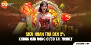 Siêu Hoàn Trả Đến 2% Không Cần Vòng Cược Tại 789BET