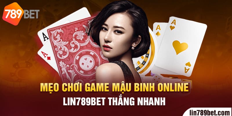 Mẹo chơi Game Mậu Binh online Lin789bet thắng nhanh